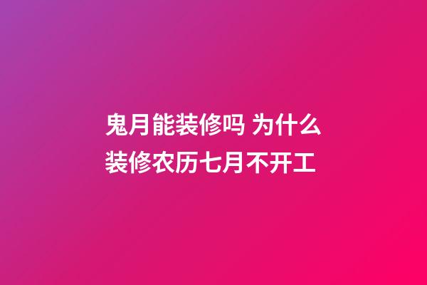 鬼月能装修吗 为什么装修农历七月不开工
